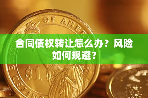 济南合同债权转让怎么办？风险如何规避？