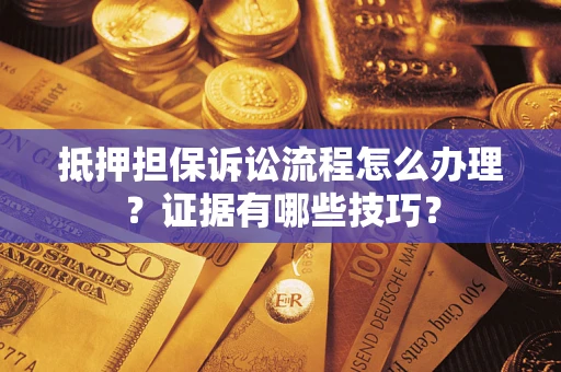 济南抵押担保诉讼流程怎么办理？证据有哪些技巧？
