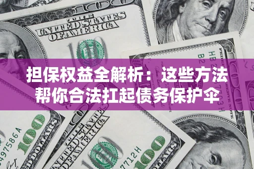 济南担保权益全解析：这些方法帮你合法扛起债务保护伞