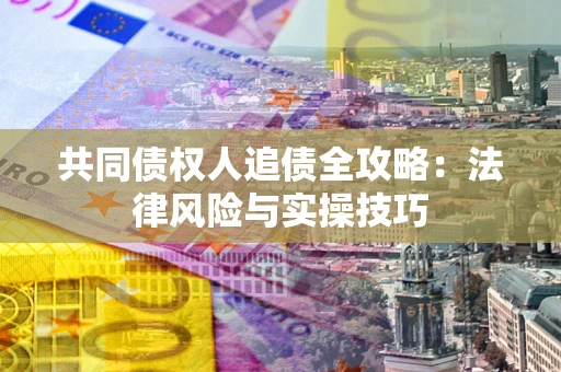 济南共同债权人追债全攻略：法律风险与实操技巧