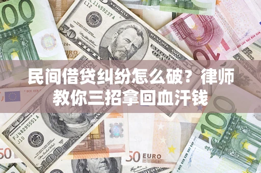 济南民间借贷纠纷怎么破？律师教你三招拿回血汗钱
