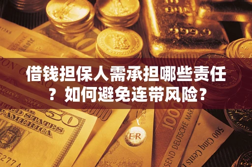 济南借钱担保人需承担哪些责任？如何避免连带风险？