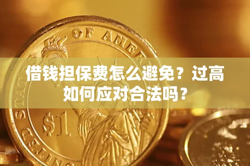 济南借钱担保费怎么避免？过高如何应对合法吗？