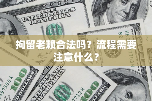 济南拘留老赖合法吗？流程需要注意什么？