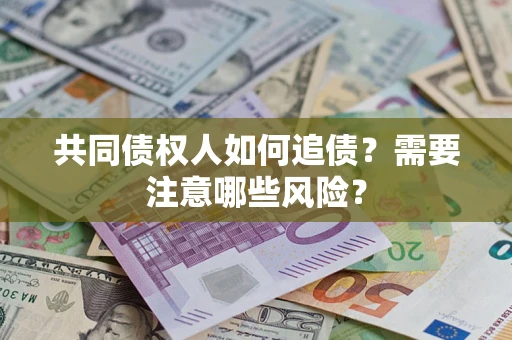 济南共同债权人如何追债？需要注意哪些风险？