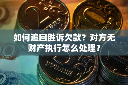 济南如何追回胜诉欠款？对方无财产执行怎么处理？