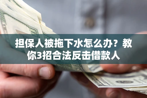 济南担保人被拖下水怎么办？教你3招合法反击借款人