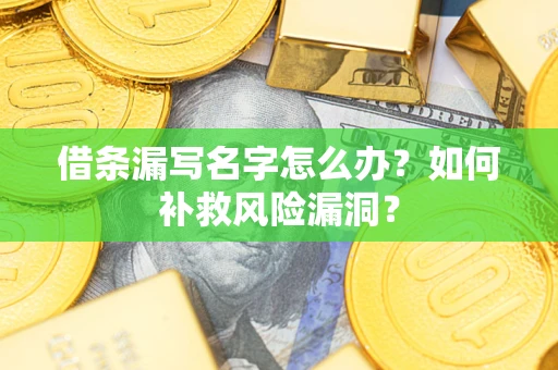 济南借条漏写名字怎么办？如何补救风险漏洞？