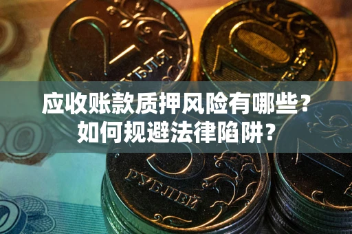 济南应收账款质押风险有哪些？如何规避法律陷阱？