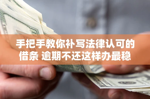 济南手把手教你补写法律认可的借条 逾期不还这样办最稳妥