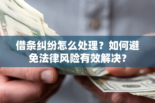 济南借条纠纷怎么处理？如何避免法律风险有效解决？