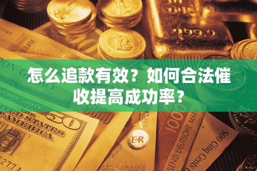 济南怎么追款有效？如何合法催收提高成功率？