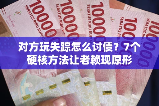 济南对方玩失踪怎么讨债？7个硬核方法让老赖现原形