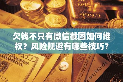 济南欠钱不只有微信截图如何维权？风险规避有哪些技巧？