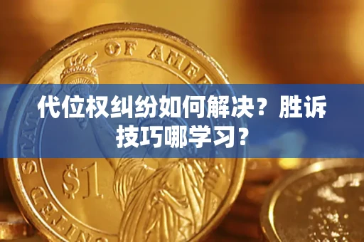济南代位权纠纷如何解决？胜诉技巧哪学习？