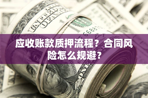 济南应收账款质押流程？合同风险怎么规避？