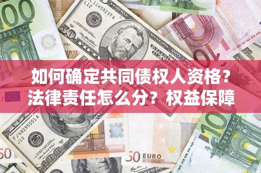 济南如何确定共同债权人资格？法律责任怎么分？权益保障技巧揭秘！