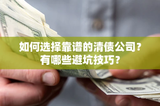 济南如何选择靠谱的清债公司？有哪些避坑技巧？
