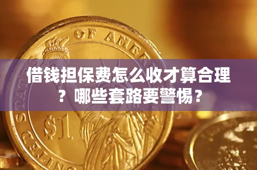 济南借钱担保费怎么收才算合理？哪些套路要警惕？