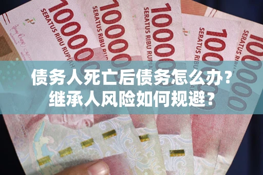 济南债务人死亡后债务怎么办？继承人风险如何规避？