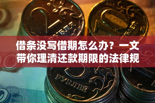 济南借条没写借期怎么办？一文带你理清还款期限的法律规则