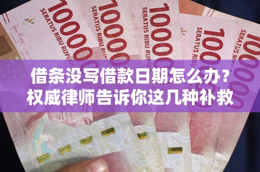 济南借条没写借款日期怎么办？权威律师告诉你这几种补救方法！