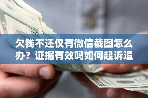 济南欠钱不还仅有微信截图怎么办？证据有效吗如何起诉追回欠款？