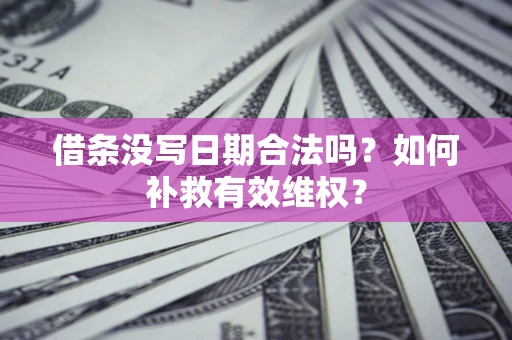 济南借条没写日期合法吗？如何补救有效维权？