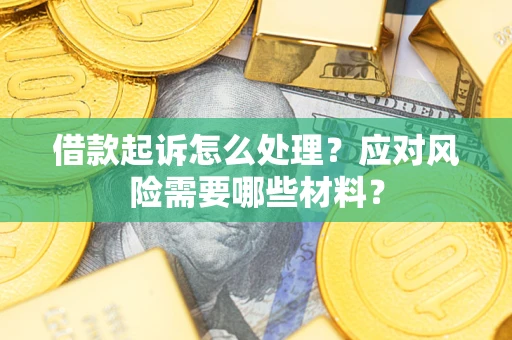 济南借款起诉怎么处理？应对风险需要哪些材料？