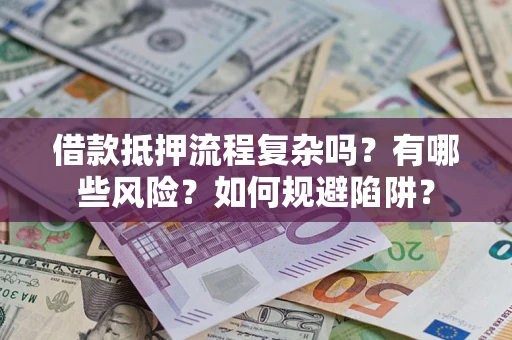 济南借款抵押流程复杂吗？有哪些风险？如何规避陷阱？
