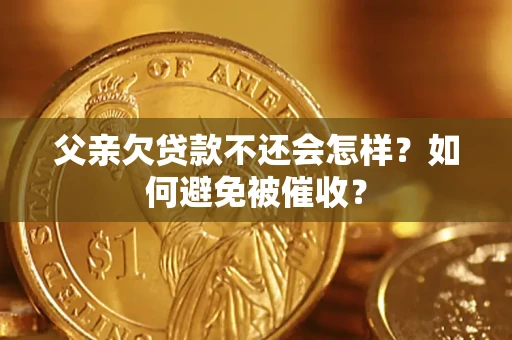 济南父亲欠贷款不还会怎样？如何避免被催收？