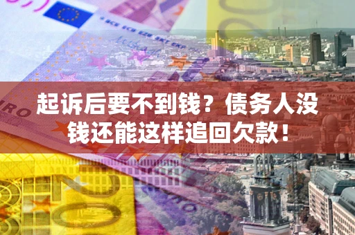 济南起诉后要不到钱？债务人没钱还能这样追回欠款！
