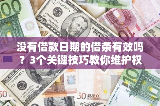 济南没有借款日期的借条有效吗？3个关键技巧教你维护权益