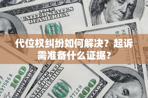 济南代位权纠纷如何解决？起诉需准备什么证据？