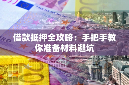 济南借款抵押全攻略：手把手教你准备材料避坑