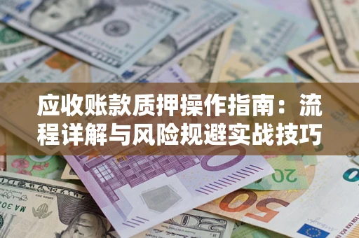 济南应收账款质押操作指南：流程详解与风险规避实战技巧