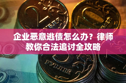 济南企业恶意逃债怎么办？律师教你合法追讨全攻略