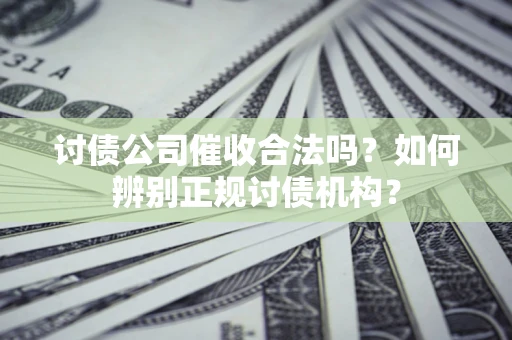 济南讨债公司催收合法吗？如何辨别正规讨债机构？
