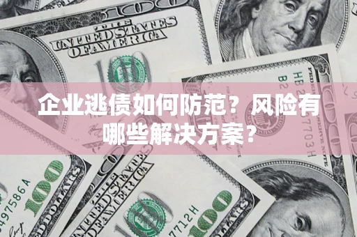 济南企业逃债如何防范？风险有哪些解决方案？