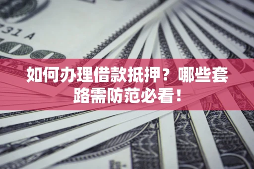 济南如何办理借款抵押？哪些套路需防范必看！