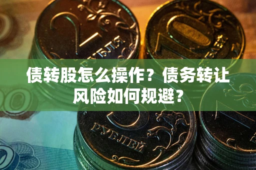济南债转股怎么操作？债务转让风险如何规避？