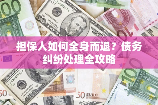 济南担保人如何全身而退？债务纠纷处理全攻略