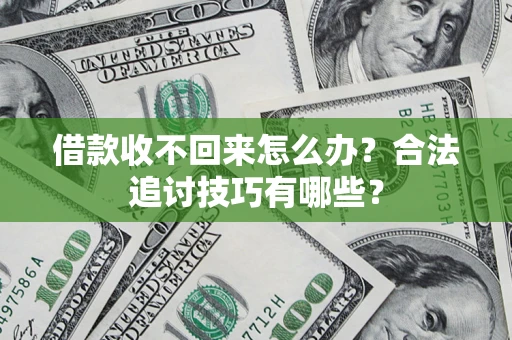 济南借款收不回来怎么办？合法追讨技巧有哪些？