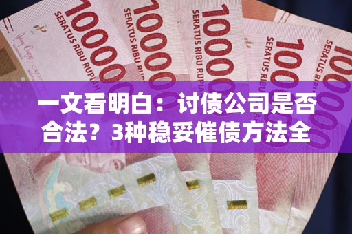 济南一文看明白：讨债公司是否合法？3种稳妥催债方法全解析