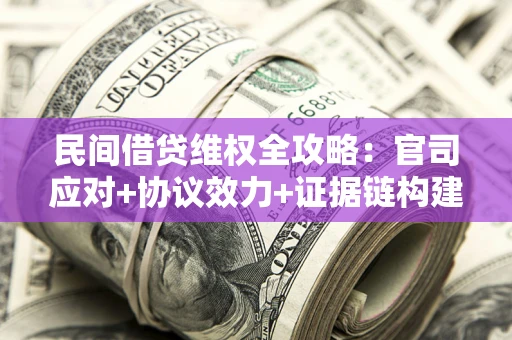 济南民间借贷维权全攻略：官司应对+协议效力+证据链构建指南