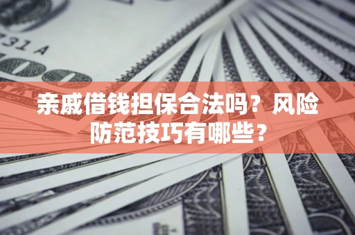 济南亲戚借钱担保合法吗？风险防范技巧有哪些？