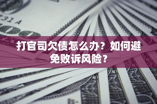 济南打官司欠债怎么办？如何避免败诉风险？