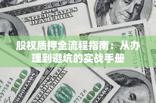 济南股权质押全流程指南：从办理到避坑的实战手册