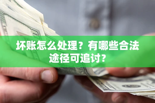 济南坏账怎么处理？有哪些合法途径可追讨？