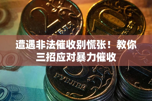 济南遭遇非法催收别慌张！教你三招应对暴力催收